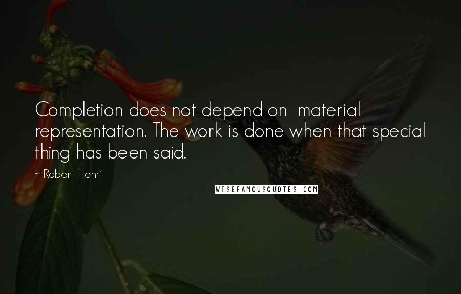 Robert Henri Quotes: Completion does not depend on  material representation. The work is done when that special thing has been said.