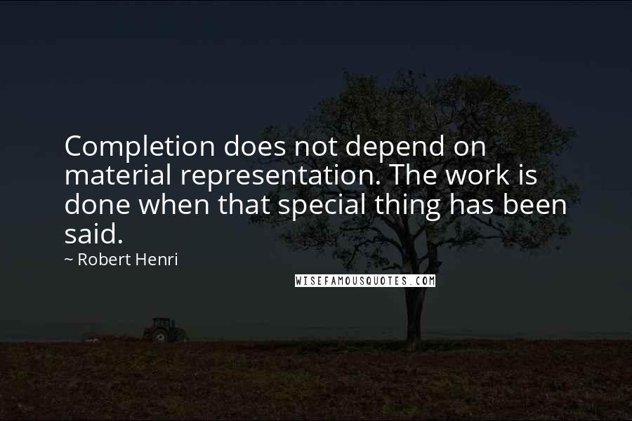 Robert Henri Quotes: Completion does not depend on  material representation. The work is done when that special thing has been said.