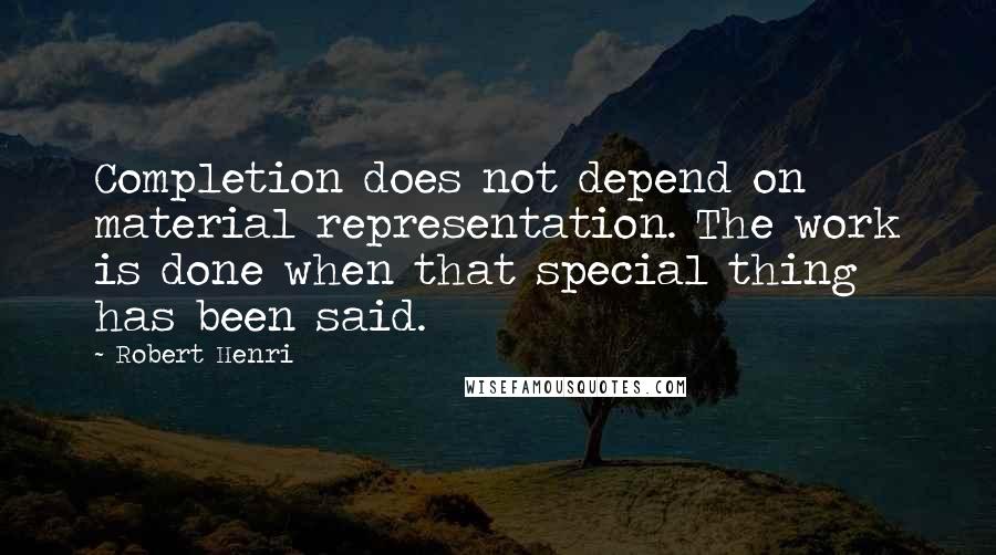 Robert Henri Quotes: Completion does not depend on  material representation. The work is done when that special thing has been said.