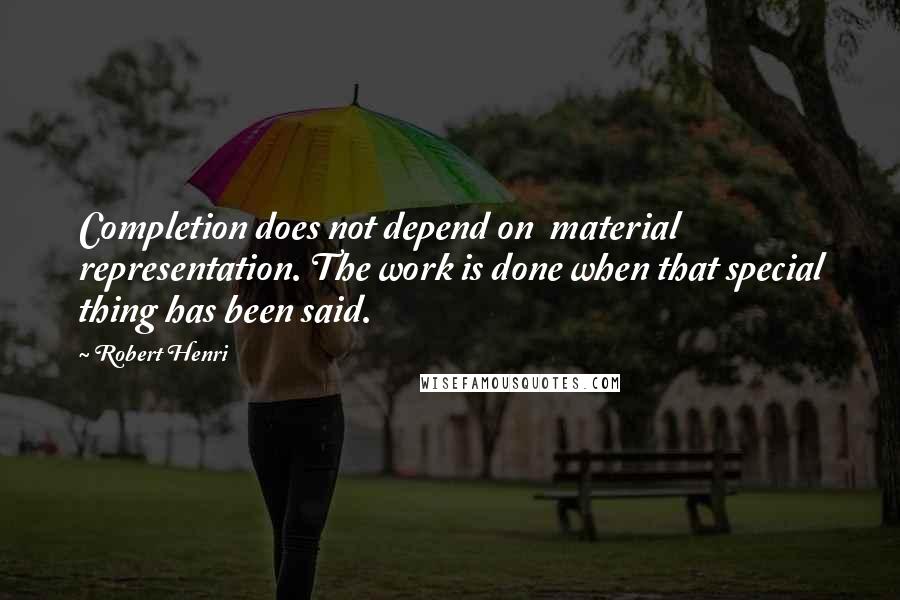 Robert Henri Quotes: Completion does not depend on material representation. The work is done when that special thing has been said.