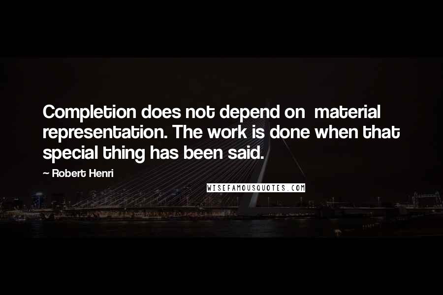 Robert Henri Quotes: Completion does not depend on  material representation. The work is done when that special thing has been said.