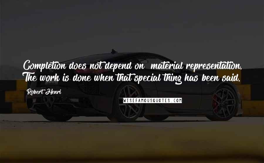 Robert Henri Quotes: Completion does not depend on  material representation. The work is done when that special thing has been said.