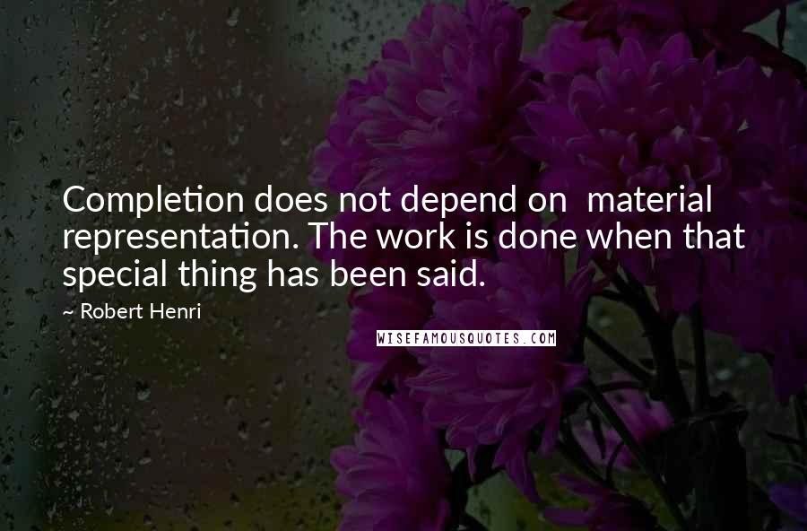 Robert Henri Quotes: Completion does not depend on material representation. The work is done when that special thing has been said.