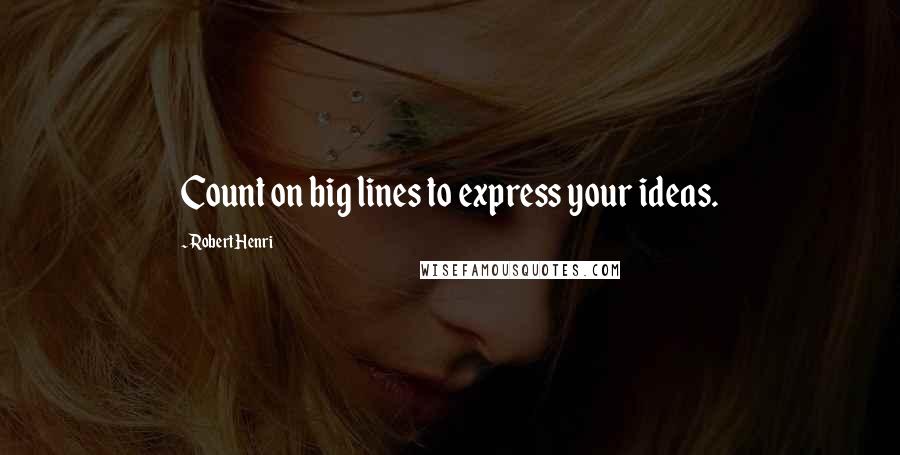 Robert Henri Quotes: Count on big lines to express your ideas.