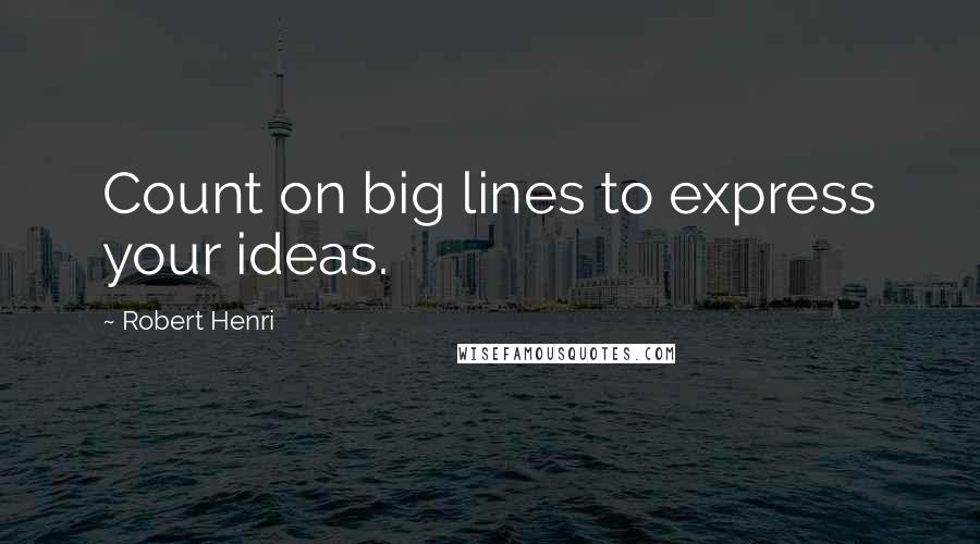 Robert Henri Quotes: Count on big lines to express your ideas.