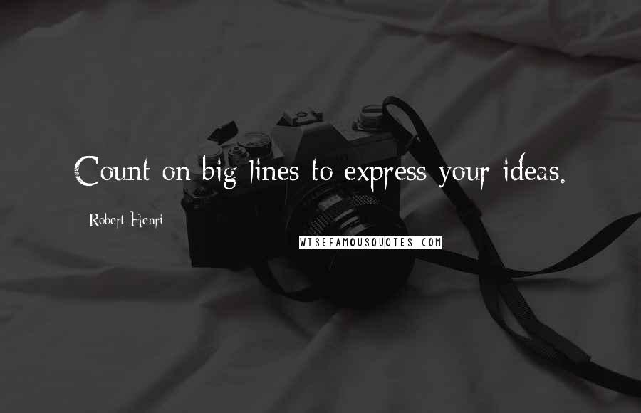 Robert Henri Quotes: Count on big lines to express your ideas.