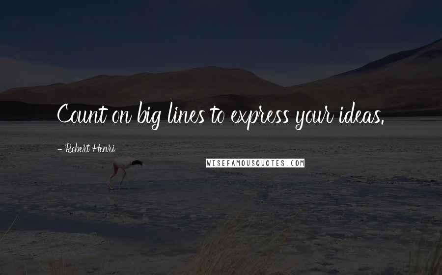 Robert Henri Quotes: Count on big lines to express your ideas.