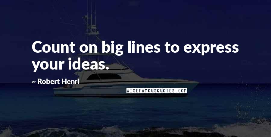 Robert Henri Quotes: Count on big lines to express your ideas.