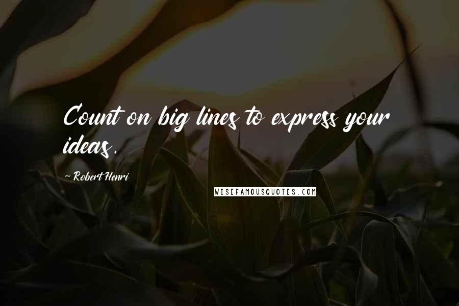 Robert Henri Quotes: Count on big lines to express your ideas.