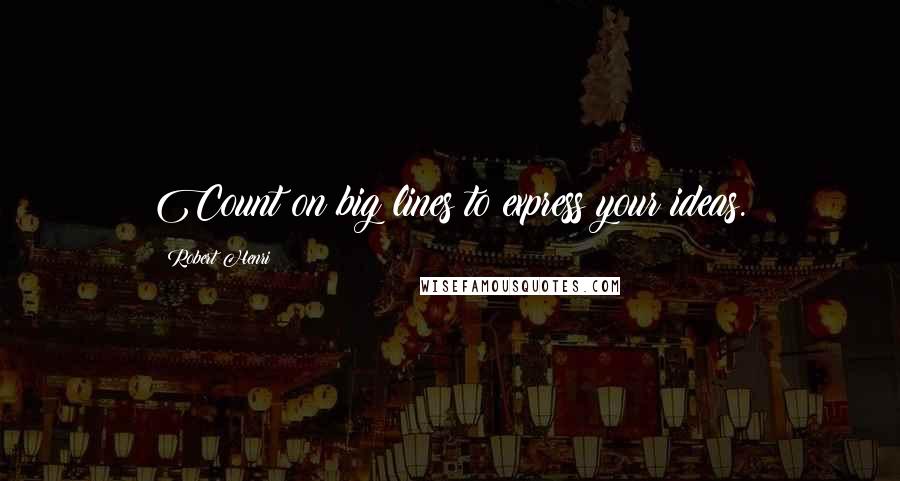 Robert Henri Quotes: Count on big lines to express your ideas.