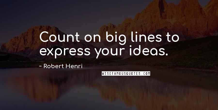 Robert Henri Quotes: Count on big lines to express your ideas.