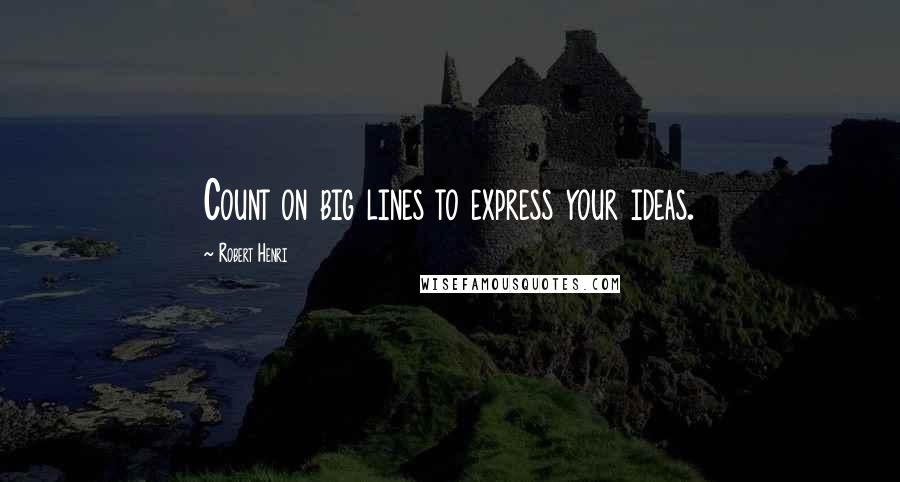 Robert Henri Quotes: Count on big lines to express your ideas.