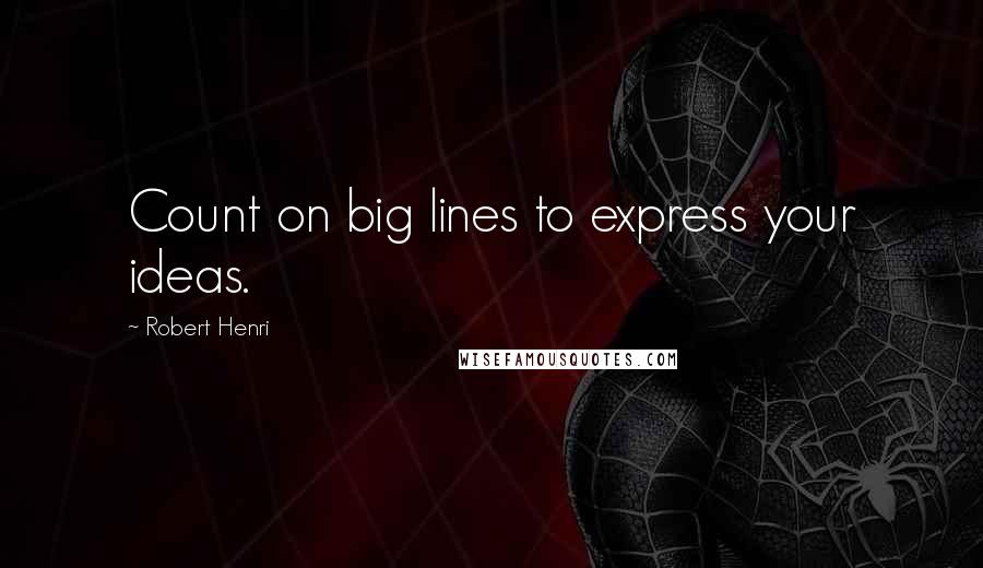 Robert Henri Quotes: Count on big lines to express your ideas.