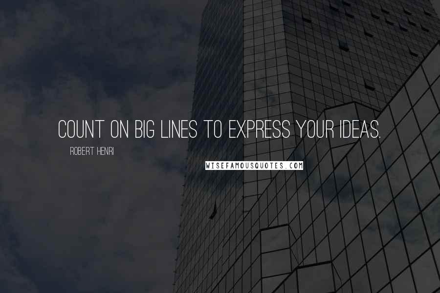 Robert Henri Quotes: Count on big lines to express your ideas.