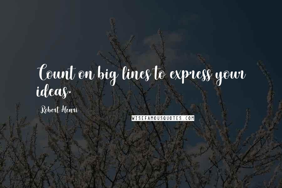 Robert Henri Quotes: Count on big lines to express your ideas.