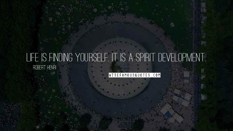 Robert Henri Quotes: Life is finding yourself. It is a spirit development.