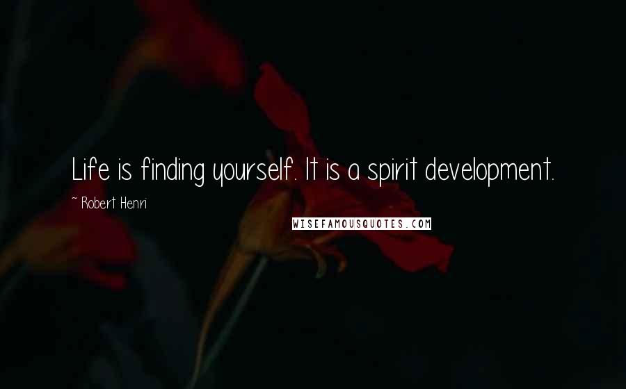 Robert Henri Quotes: Life is finding yourself. It is a spirit development.