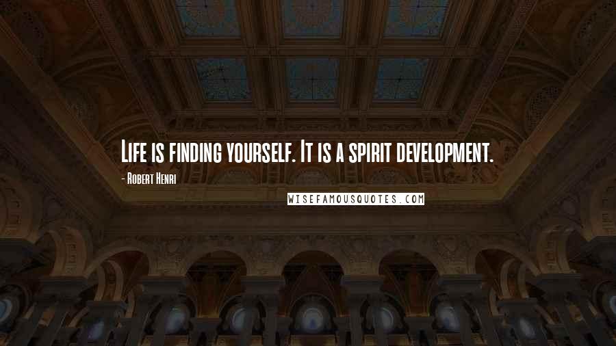 Robert Henri Quotes: Life is finding yourself. It is a spirit development.