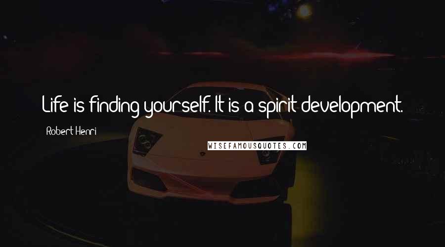 Robert Henri Quotes: Life is finding yourself. It is a spirit development.