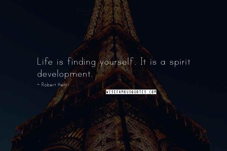 Robert Henri Quotes: Life is finding yourself. It is a spirit development.