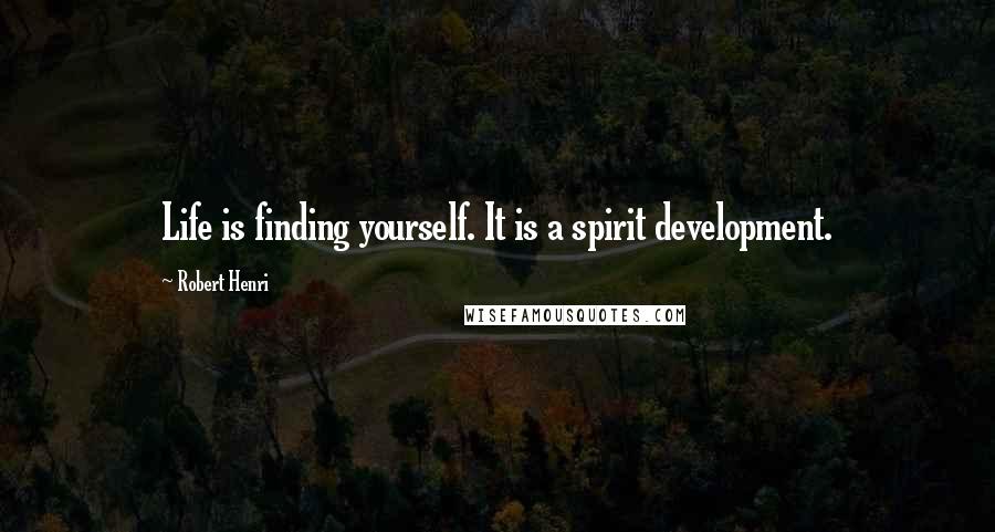 Robert Henri Quotes: Life is finding yourself. It is a spirit development.