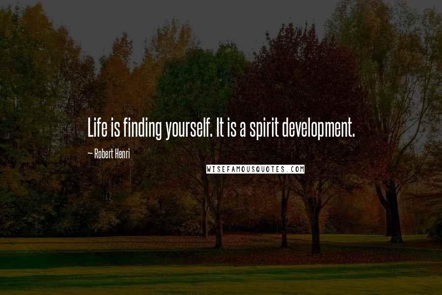 Robert Henri Quotes: Life is finding yourself. It is a spirit development.