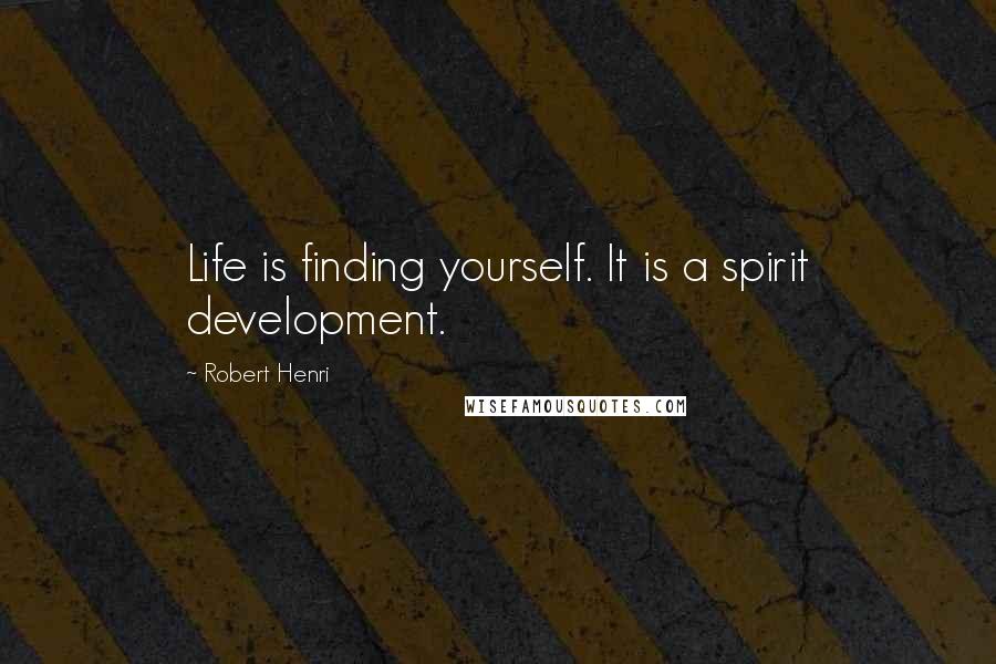 Robert Henri Quotes: Life is finding yourself. It is a spirit development.