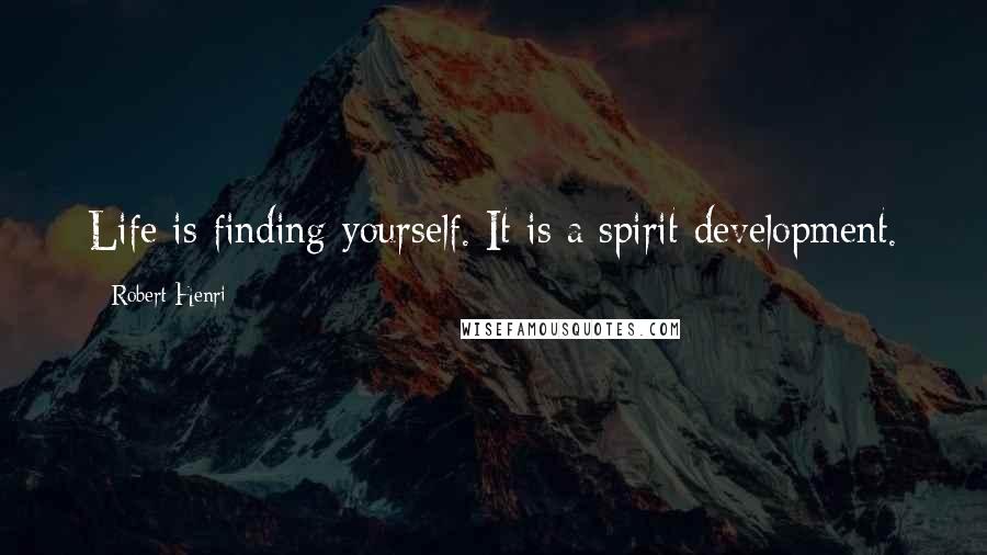 Robert Henri Quotes: Life is finding yourself. It is a spirit development.