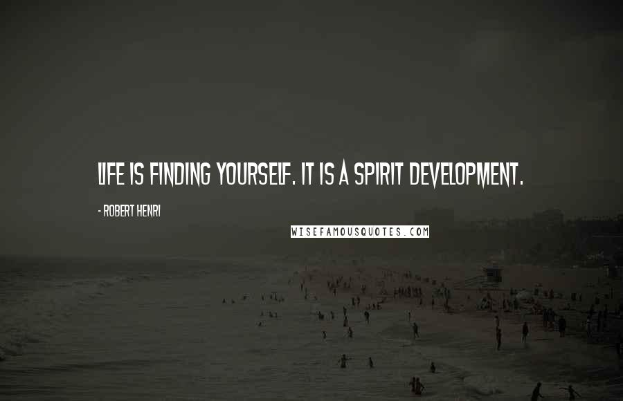 Robert Henri Quotes: Life is finding yourself. It is a spirit development.