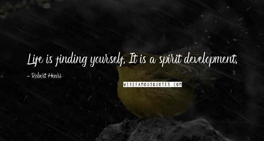 Robert Henri Quotes: Life is finding yourself. It is a spirit development.