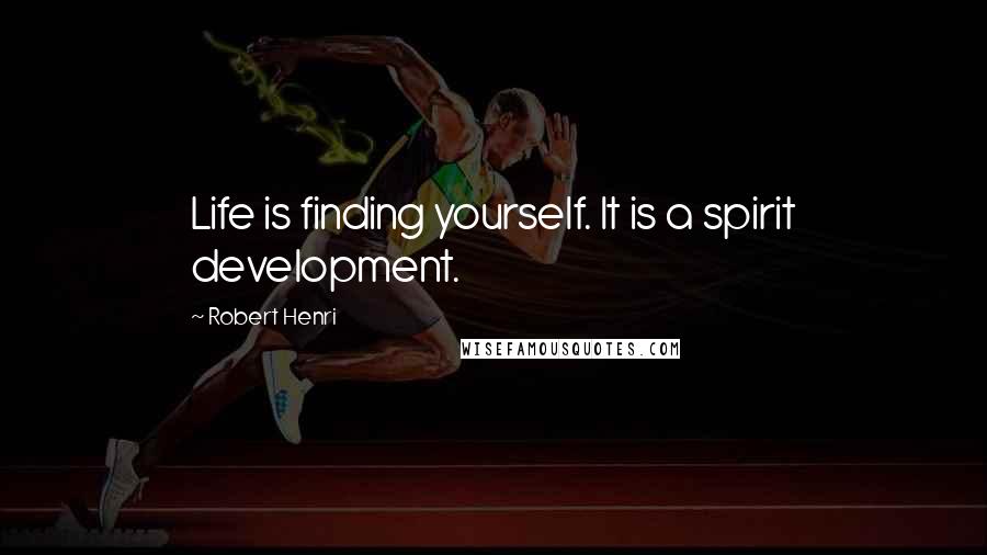 Robert Henri Quotes: Life is finding yourself. It is a spirit development.