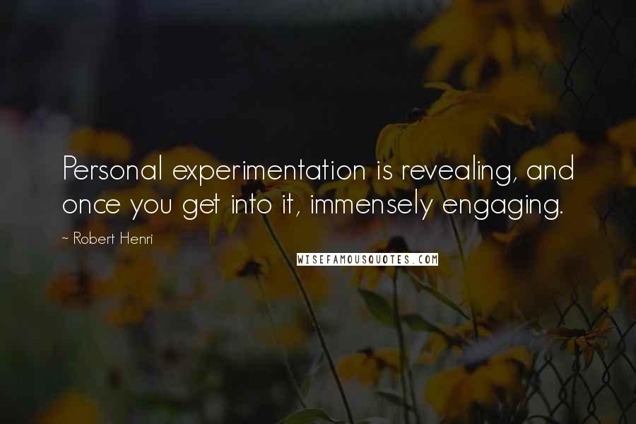 Robert Henri Quotes: Personal experimentation is revealing, and once you get into it, immensely engaging.