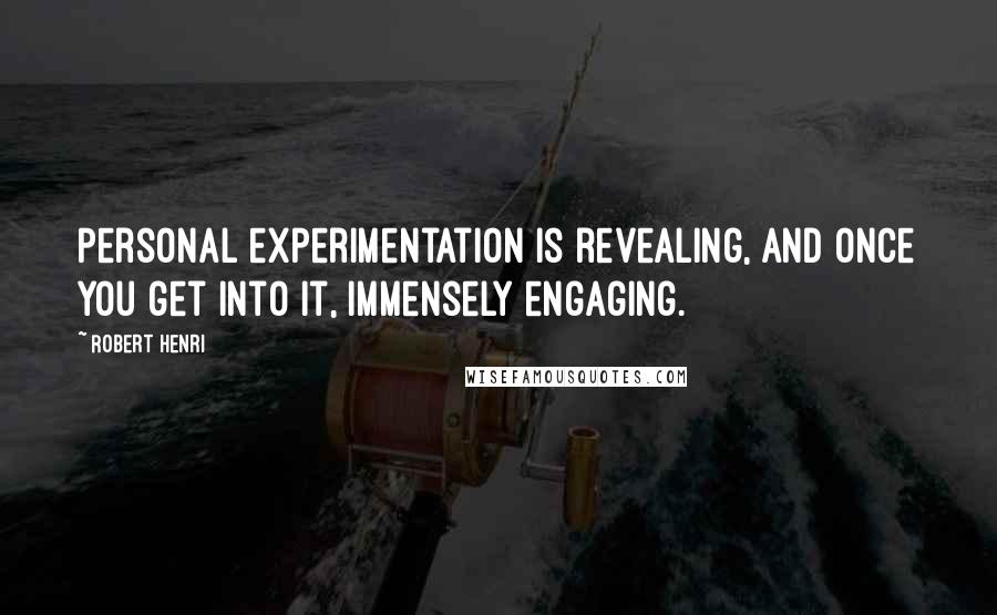 Robert Henri Quotes: Personal experimentation is revealing, and once you get into it, immensely engaging.