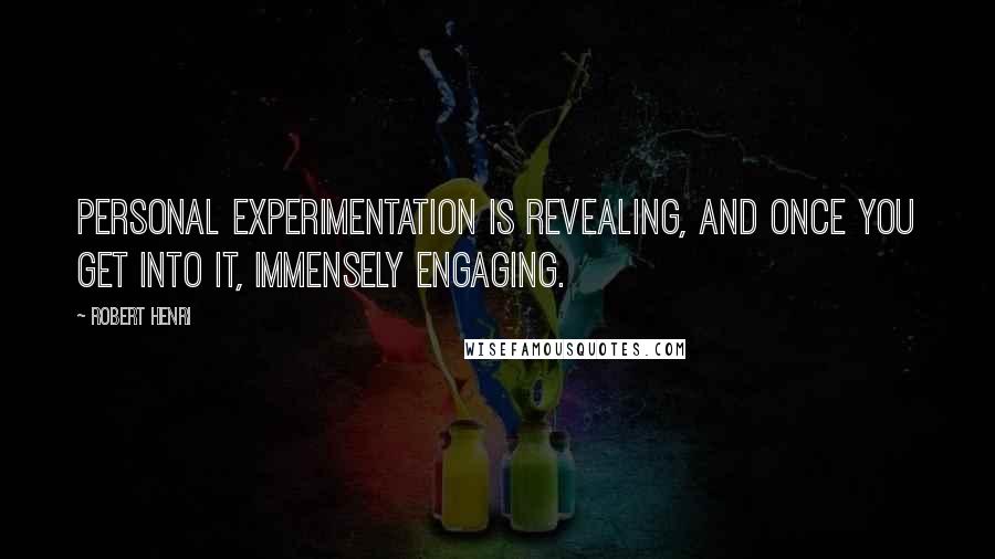 Robert Henri Quotes: Personal experimentation is revealing, and once you get into it, immensely engaging.