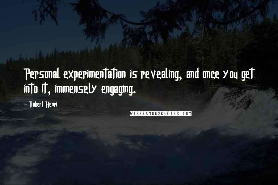 Robert Henri Quotes: Personal experimentation is revealing, and once you get into it, immensely engaging.