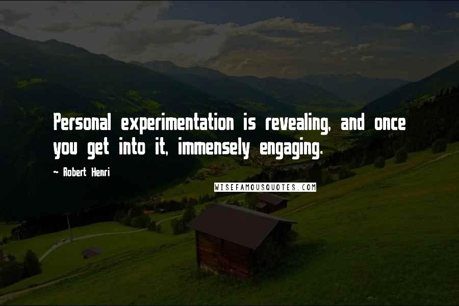 Robert Henri Quotes: Personal experimentation is revealing, and once you get into it, immensely engaging.