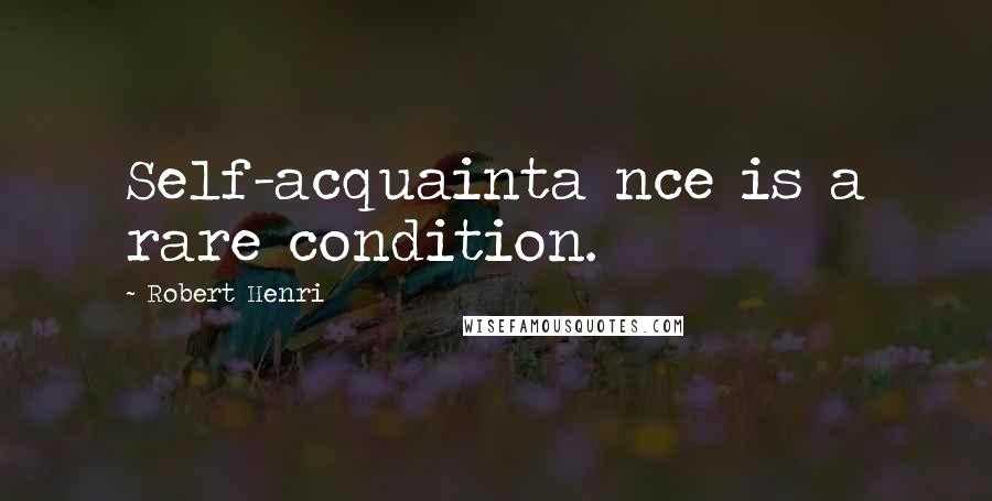 Robert Henri Quotes: Self-acquainta nce is a rare condition.