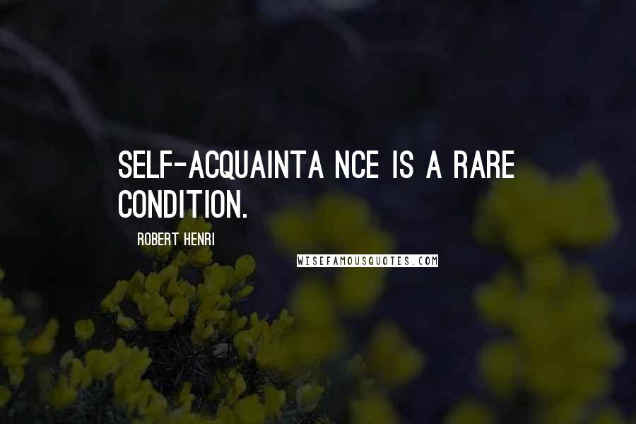 Robert Henri Quotes: Self-acquainta nce is a rare condition.