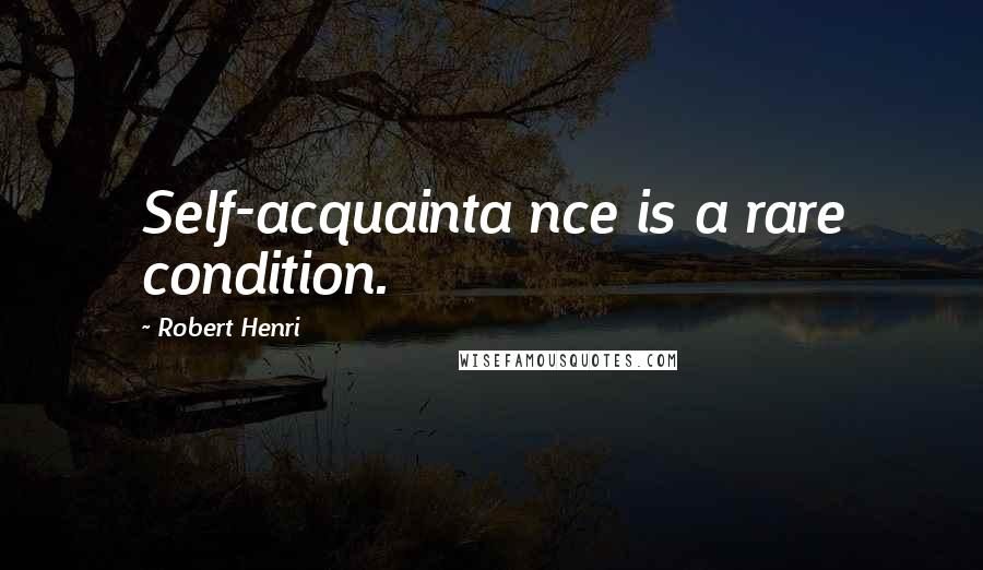 Robert Henri Quotes: Self-acquainta nce is a rare condition.