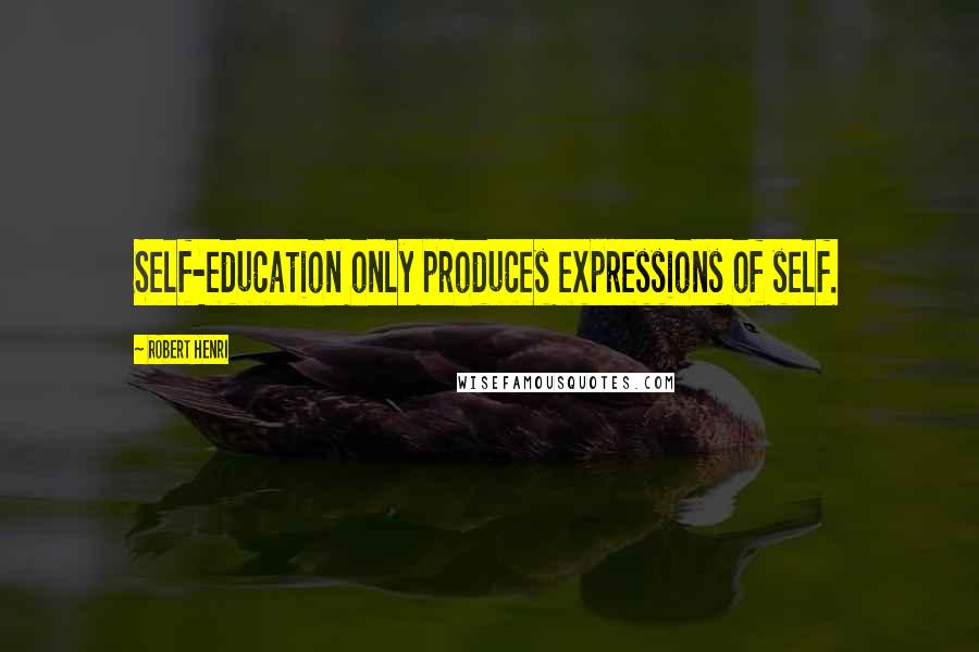 Robert Henri Quotes: Self-education only produces expressions of self.