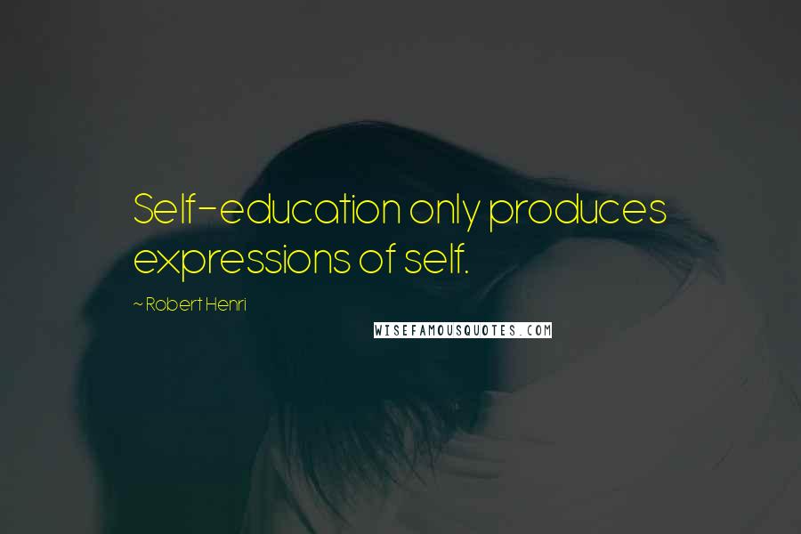 Robert Henri Quotes: Self-education only produces expressions of self.