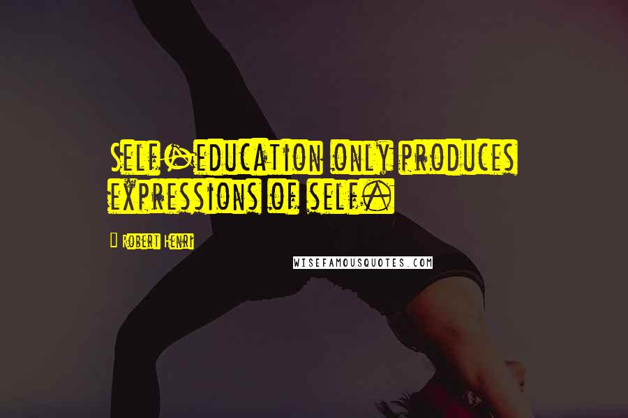 Robert Henri Quotes: Self-education only produces expressions of self.