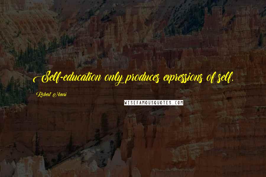 Robert Henri Quotes: Self-education only produces expressions of self.