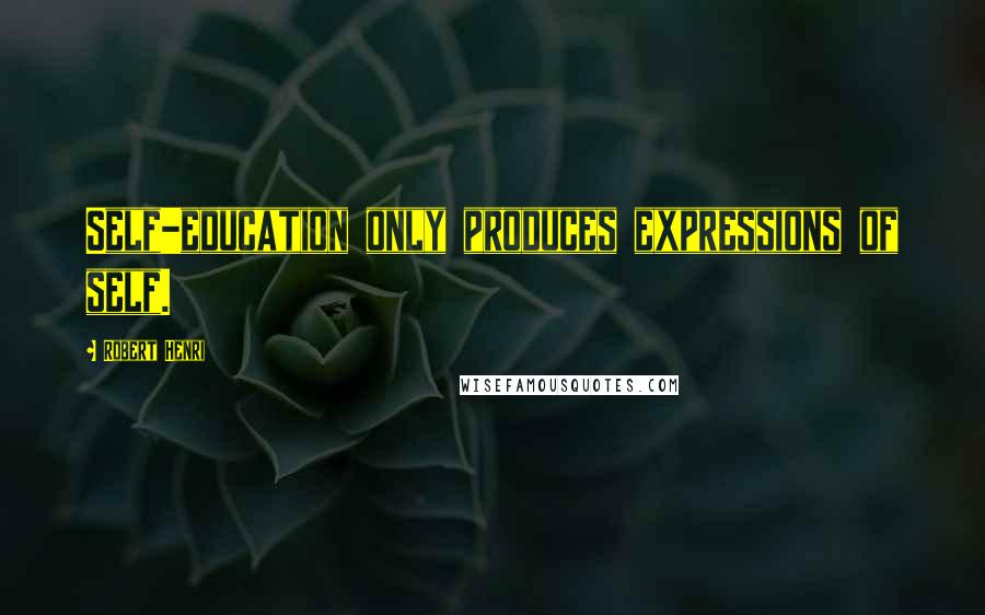 Robert Henri Quotes: Self-education only produces expressions of self.