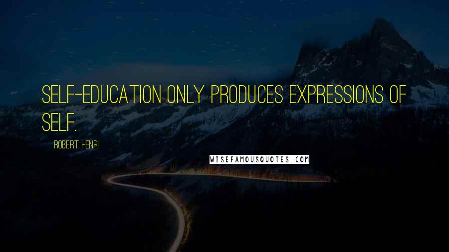 Robert Henri Quotes: Self-education only produces expressions of self.