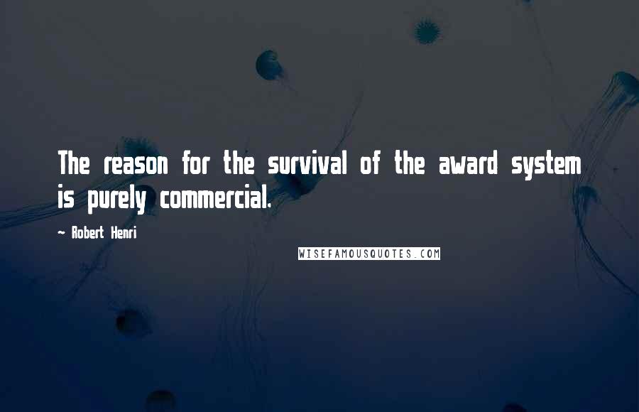 Robert Henri Quotes: The reason for the survival of the award system is purely commercial.