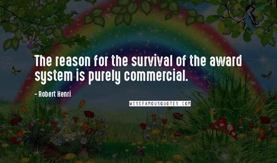Robert Henri Quotes: The reason for the survival of the award system is purely commercial.