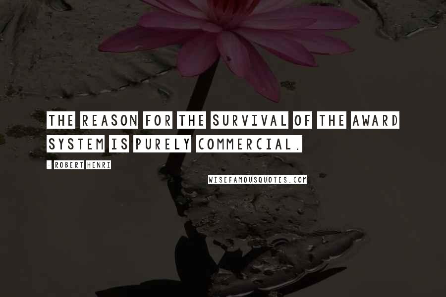 Robert Henri Quotes: The reason for the survival of the award system is purely commercial.