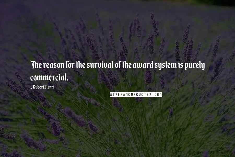 Robert Henri Quotes: The reason for the survival of the award system is purely commercial.