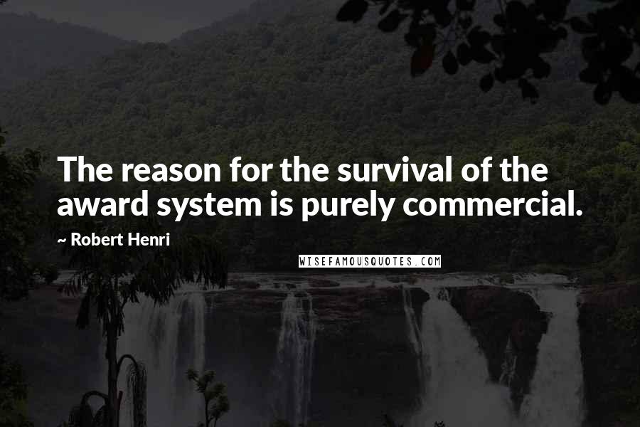 Robert Henri Quotes: The reason for the survival of the award system is purely commercial.